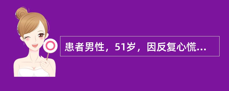 患者男性，51岁，因反复心慌、胸闷半个月伴晕厥4次就诊。该患者发生心律失常的电生