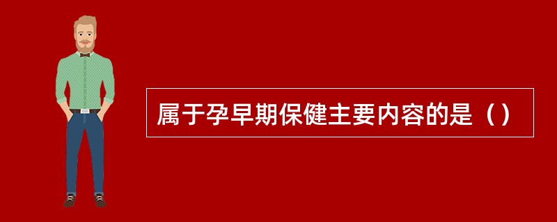 属于孕早期保健主要内容的是（）