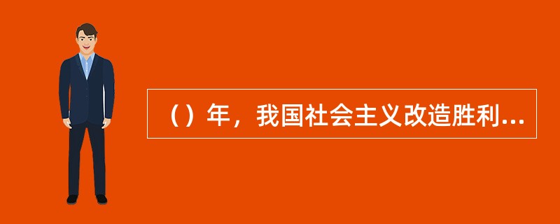 （）年，我国社会主义改造胜利完成，最终消灭了剥削制度