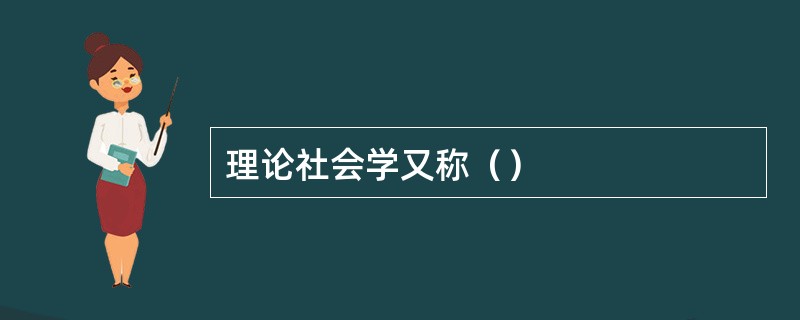 理论社会学又称（）