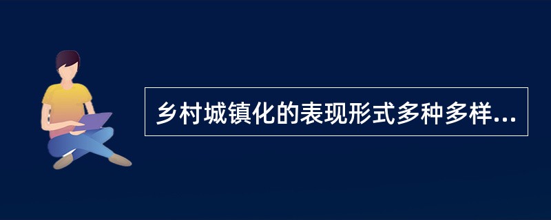 乡村城镇化的表现形式多种多样，其中最显著的表现为（）。