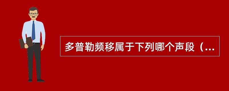多普勒频移属于下列哪个声段（）。