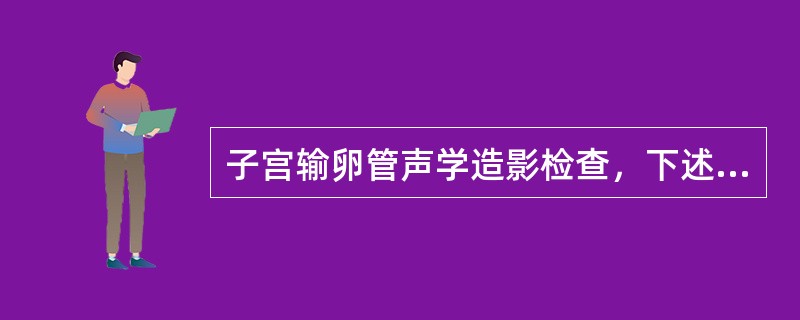 子宫输卵管声学造影检查，下述哪一项是错误的（）。