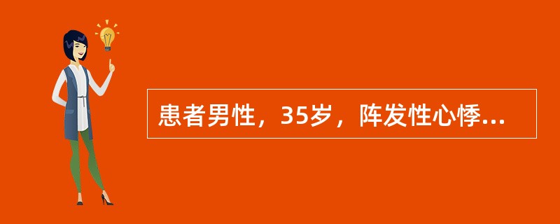 患者男性，35岁，阵发性心悸5年。否认高血压、冠心病病史。查体：血压为80／40