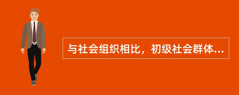 与社会组织相比，初级社会群体的主要特征是（）