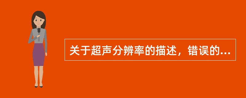 关于超声分辨率的描述，错误的是（）。