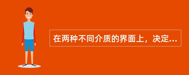 在两种不同介质的界面上，决定反射量的因素是（）。①折射系数②超声波频率③声特性阻
