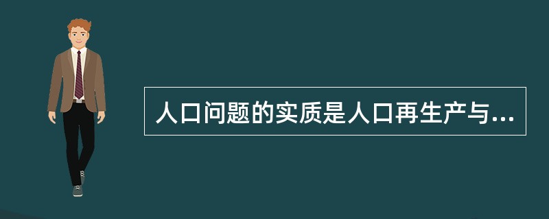 人口问题的实质是人口再生产与（）不相适应。