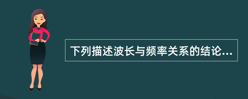 下列描述波长与频率关系的结论，哪个是错误的（）。