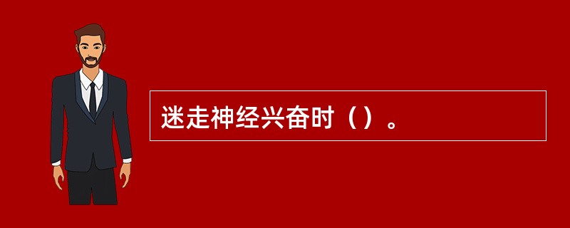 迷走神经兴奋时（）。