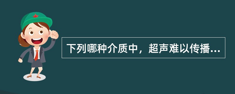 下列哪种介质中，超声难以传播（）。①空气②骨骼③硫酸钡④肝。