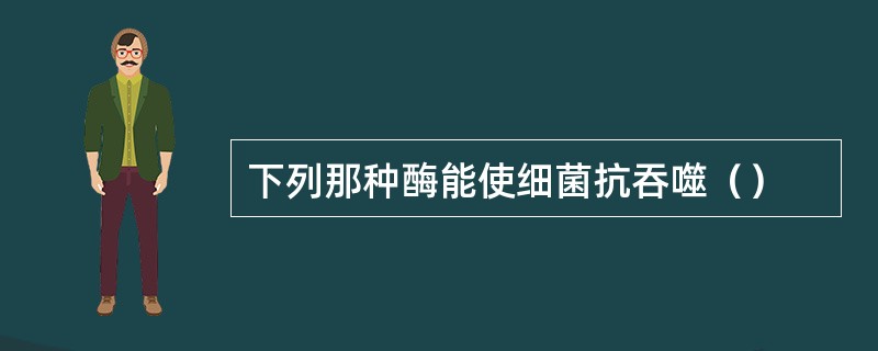 下列那种酶能使细菌抗吞噬（）