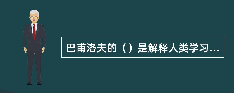 巴甫洛夫的（）是解释人类学习活动、学习能力的权威学说。