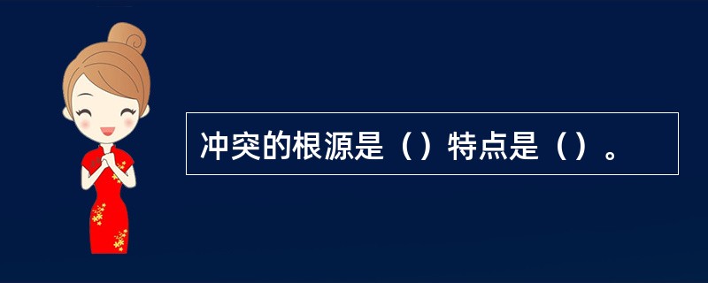 冲突的根源是（）特点是（）。