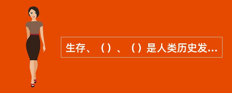 生存、（）、（）是人类历史发展的三个阶段。