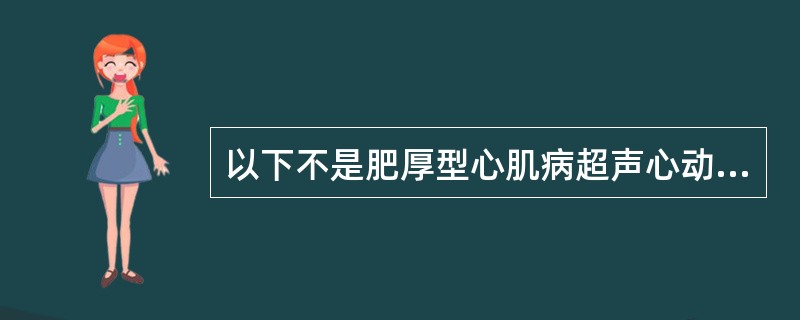 以下不是肥厚型心肌病超声心动图表现的是（）。