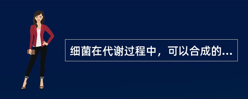 细菌在代谢过程中，可以合成的产物是（）