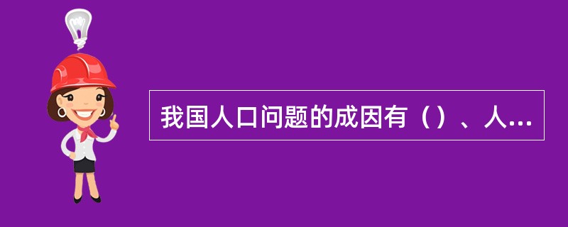 我国人口问题的成因有（）、人口惯性、（）