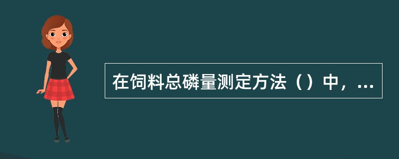 在饲料总磷量测定方法（）中，用干法分解样品，应先经（）炭化，再经（）灼烧。