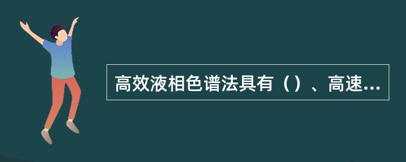 高效液相色谱法具有（）、高速、高效和高灵敏度等突出特点。