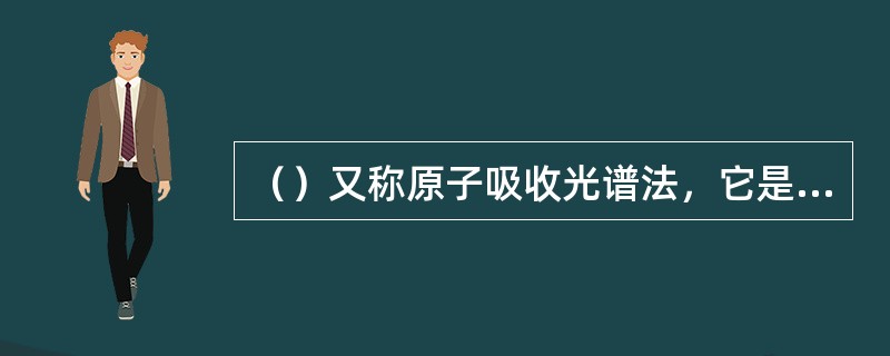 （）又称原子吸收光谱法，它是基于待测元素在一定条件下形成的基态原子蒸气对其特征谱