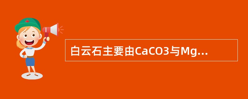 白云石主要由CaCO3与MgCO3组成，品质判断依据MgCO3的含量评定。