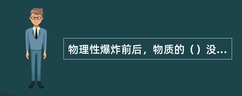 物理性爆炸前后，物质的（）没有发生变化。