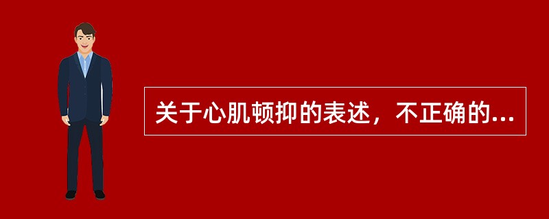 关于心肌顿抑的表述，不正确的是（）。