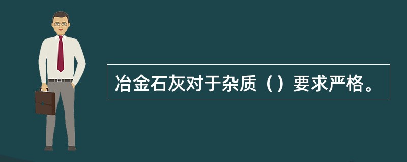 冶金石灰对于杂质（）要求严格。