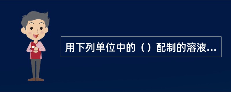 用下列单位中的（）配制的溶液是以物质的量浓度来配制的。