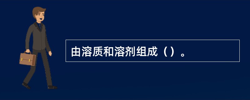 由溶质和溶剂组成（）。