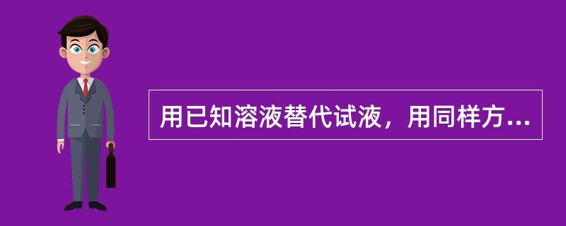 用已知溶液替代试液，用同样方法进行试验，称为空白试验。