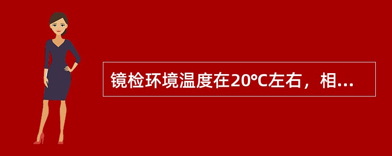 镜检环境温度在20℃左右，相对湿度一般不应大于70%。