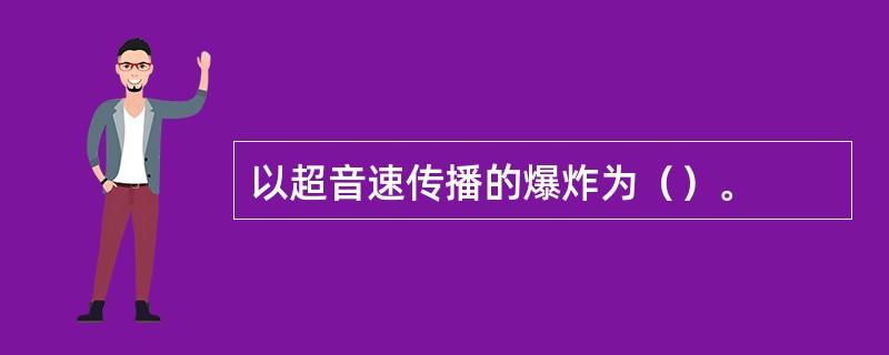 以超音速传播的爆炸为（）。