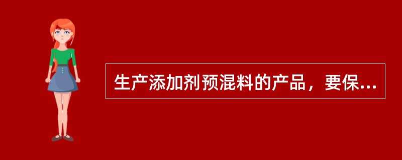 生产添加剂预混料的产品，要保证预混料中活性成分的稳定性和均匀一致。