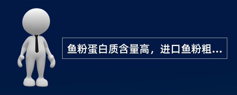 鱼粉蛋白质含量高，进口鱼粉粗蛋白质含量约为50%～60%。