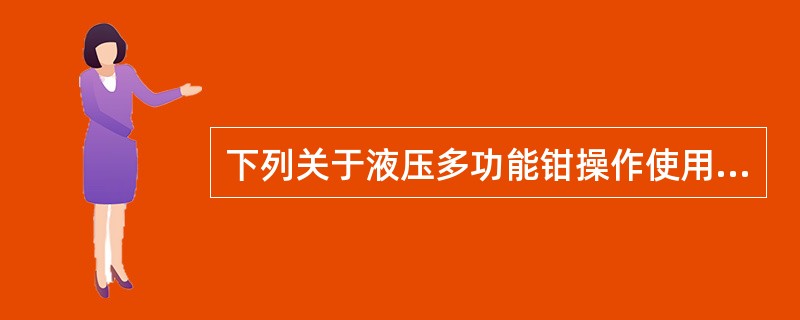 下列关于液压多功能钳操作使用的表述，错误的是（）。