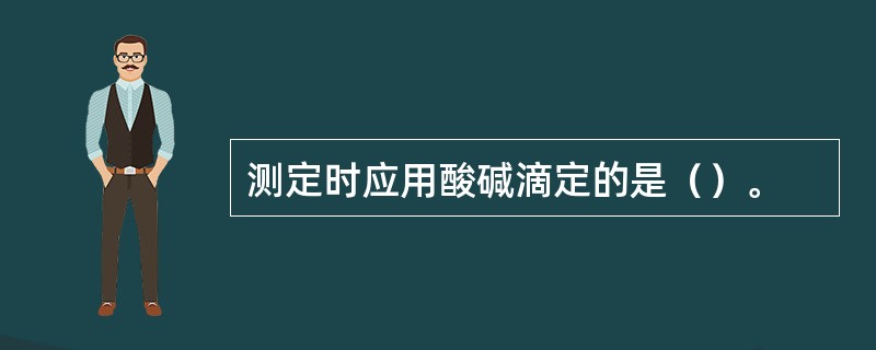 测定时应用酸碱滴定的是（）。