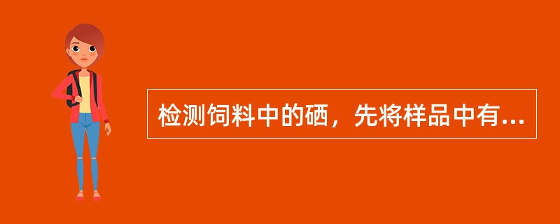 检测饲料中的硒，先将样品中有机物破坏，使（）。