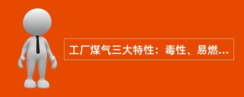 工厂煤气三大特性：毒性、易燃、易爆。