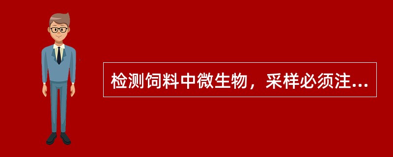 检测饲料中微生物，采样必须注意样品的代表性，但可以不注意避免采样污染。