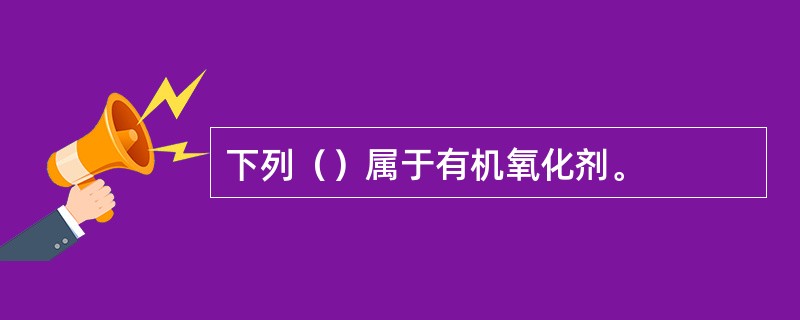 下列（）属于有机氧化剂。