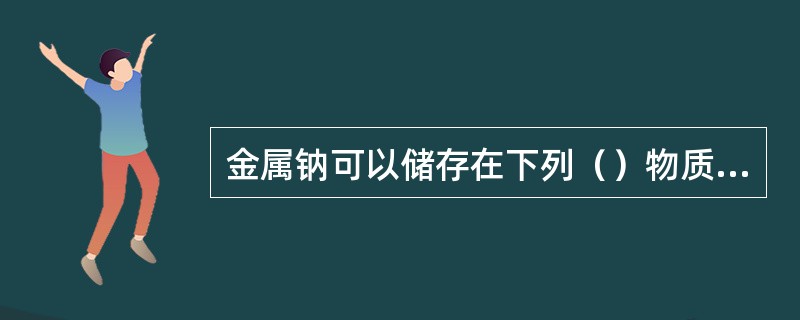 金属钠可以储存在下列（）物质中。