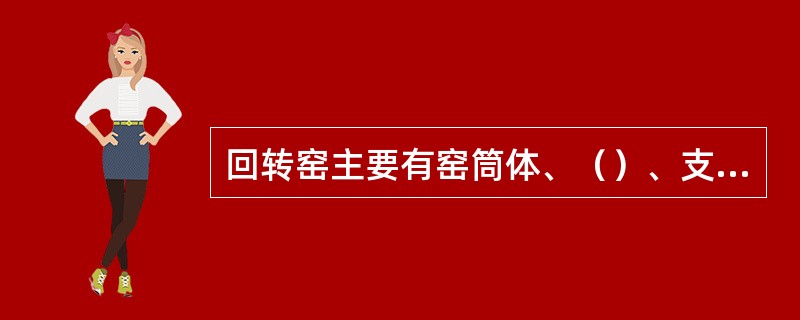 回转窑主要有窑筒体、（）、支承装置、挡轮装置、窑头密封装置、窑尾密封装置、内衬、