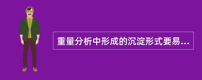 重量分析中形成的沉淀形式要易于转化为称量形式。