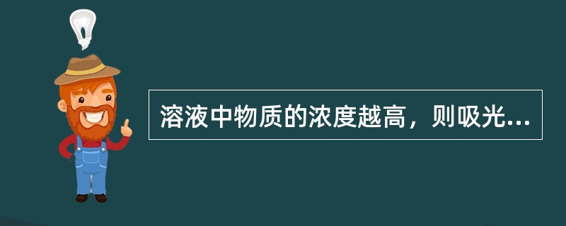 溶液中物质的浓度越高，则吸光度（）。