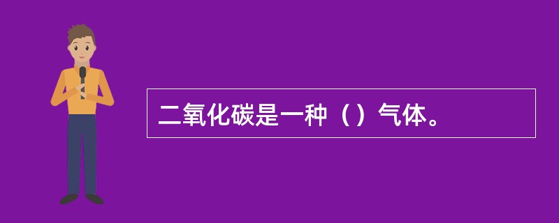 二氧化碳是一种（）气体。