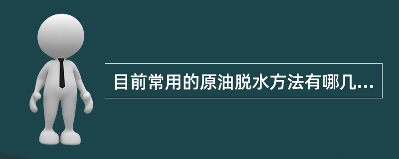 目前常用的原油脱水方法有哪几种？