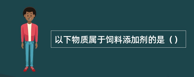 以下物质属于饲料添加剂的是（）