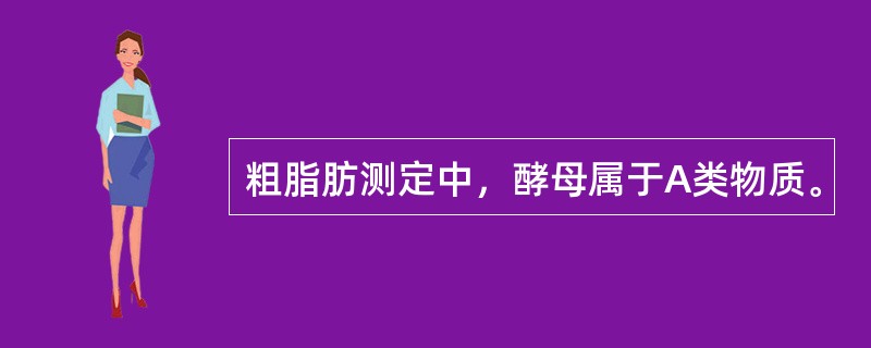 粗脂肪测定中，酵母属于A类物质。
